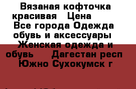 Вязаная кофточка красивая › Цена ­ 400 - Все города Одежда, обувь и аксессуары » Женская одежда и обувь   . Дагестан респ.,Южно-Сухокумск г.